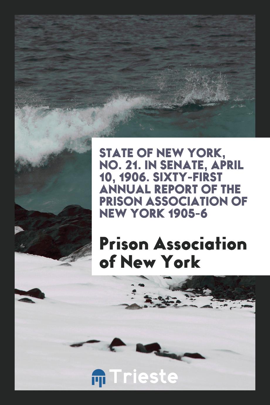 State of New York, No. 21. In Senate, April 10, 1906. Sixty-First Annual Report of the Prison Association of New York 1905-6