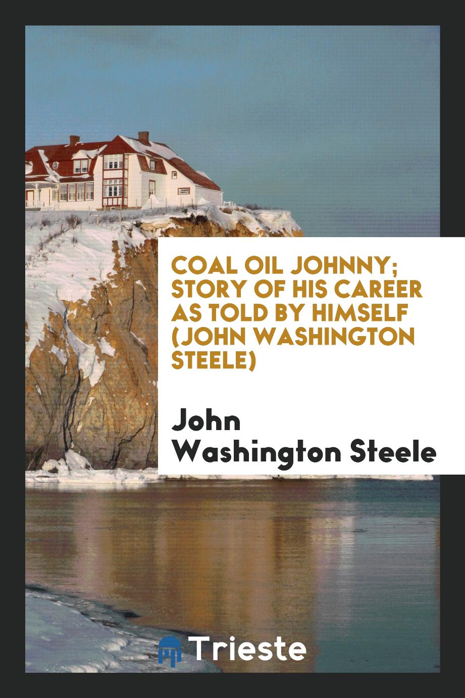 Coal oil Johnny; story of his career as told by himself (John Washington Steele)