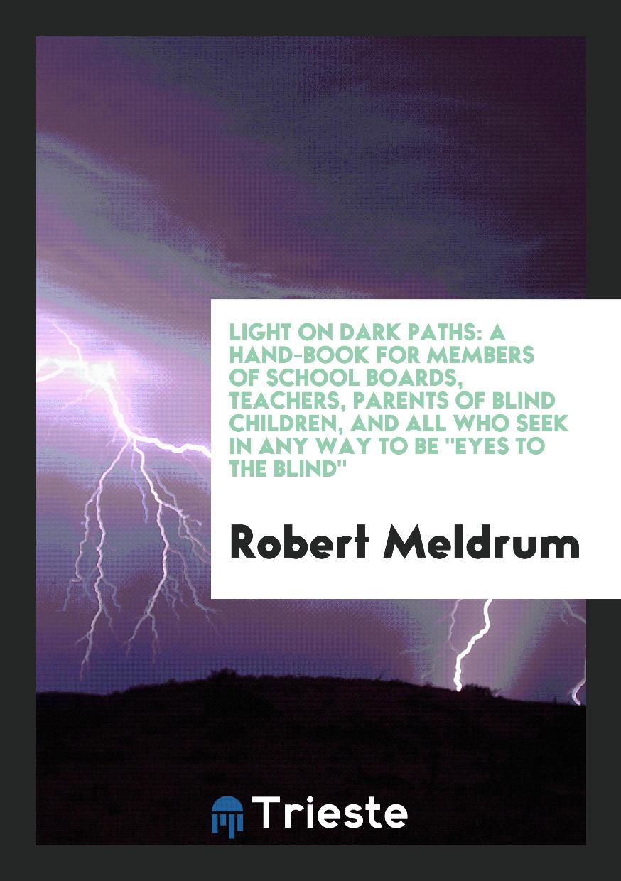 Light on Dark Paths: A Hand-Book for Members of School Boards, Teachers, Parents of Blind Children, and All Who Seek in Any Way to Be "Eyes to the Blind"