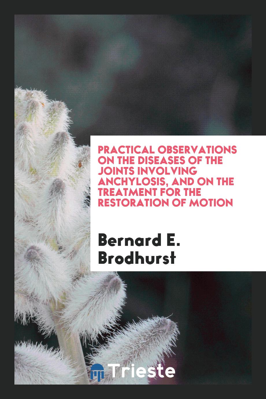 Practical Observations on the Diseases of the Joints Involving Anchylosis, and on the Treatment for the Restoration of Motion