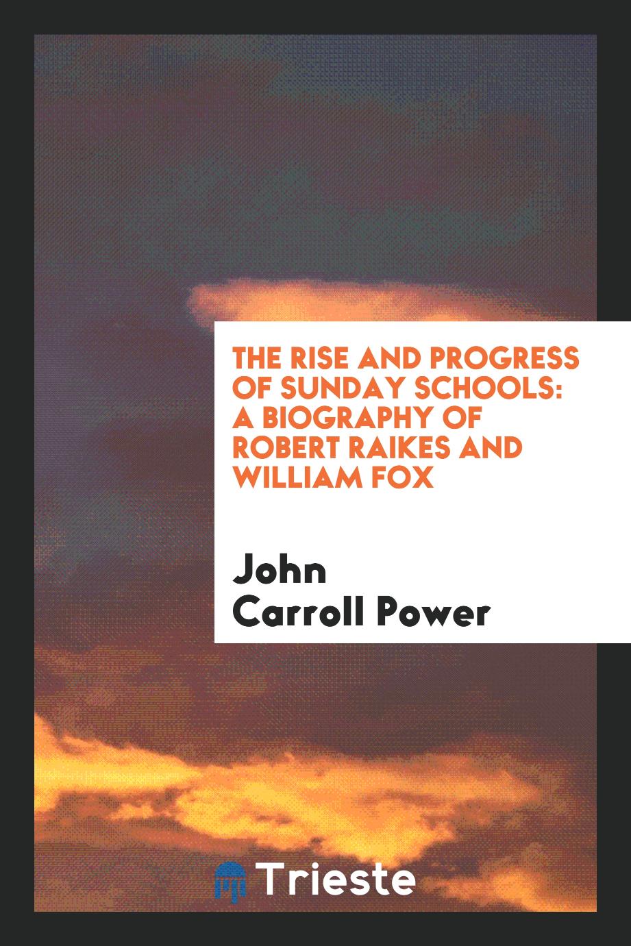 The Rise and Progress of Sunday Schools: A Biography of Robert Raikes and William Fox