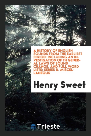 A history of English sounds from the earliest period: including an investigation of th general laws of sound change, and full word lists; Series D. Miscellaneous