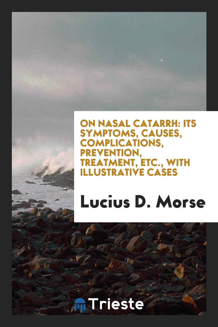 On Nasal Catarrh: Its Symptoms, Causes, Complications, Prevention, Treatment, Etc., with illustrative cases