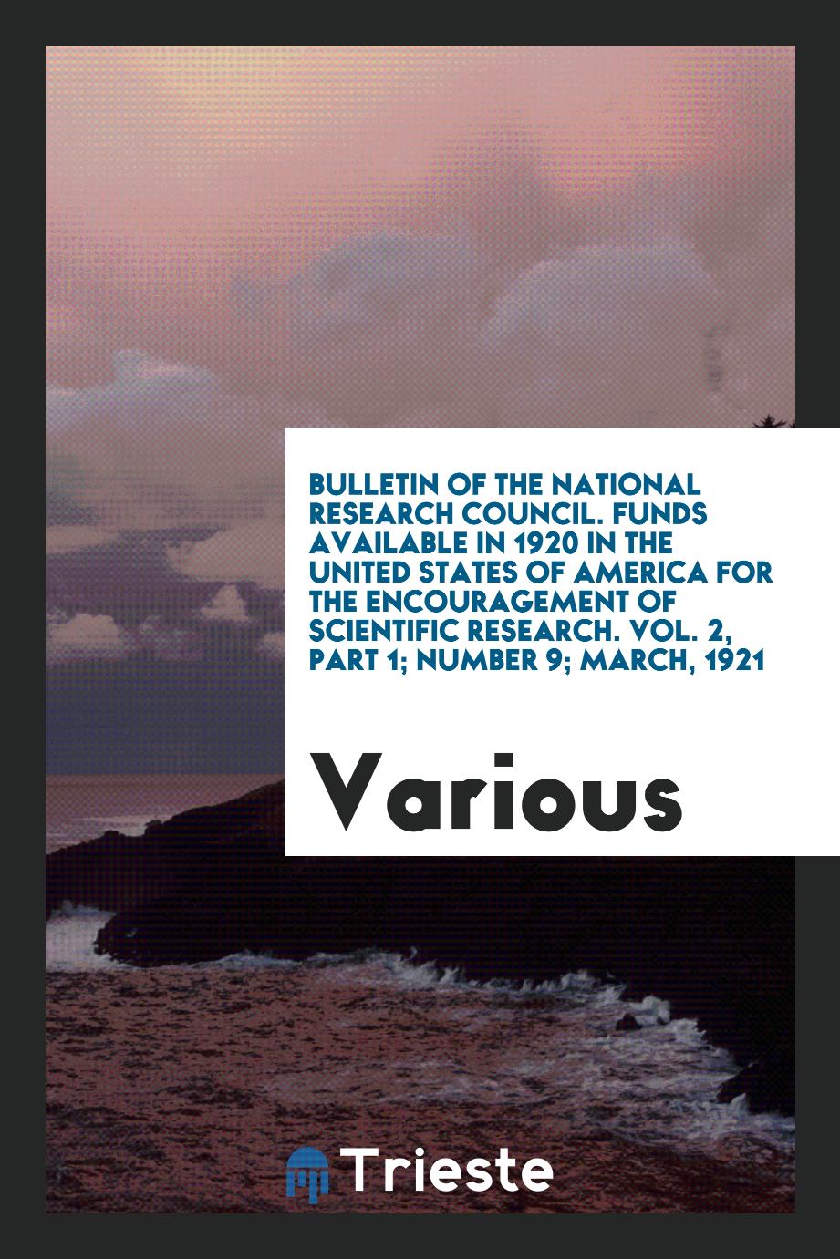 Bulletin of the National Research Council. Funds Available in 1920 in the United States of America for the Encouragement of Scientific Research. Vol. 2, part 1; Number 9; March, 1921