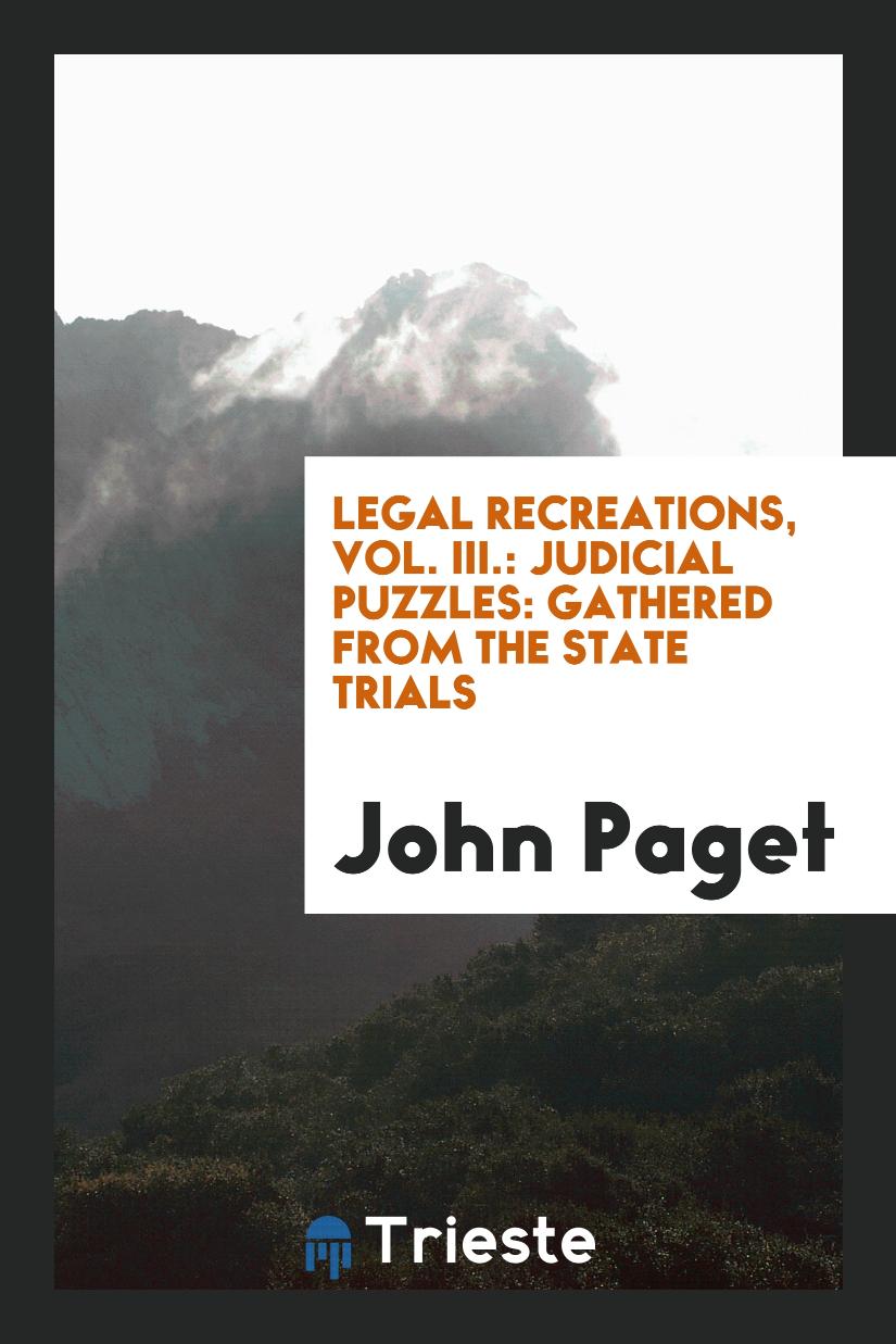 Legal Recreations, Vol. III.: Judicial Puzzles: Gathered from the State Trials