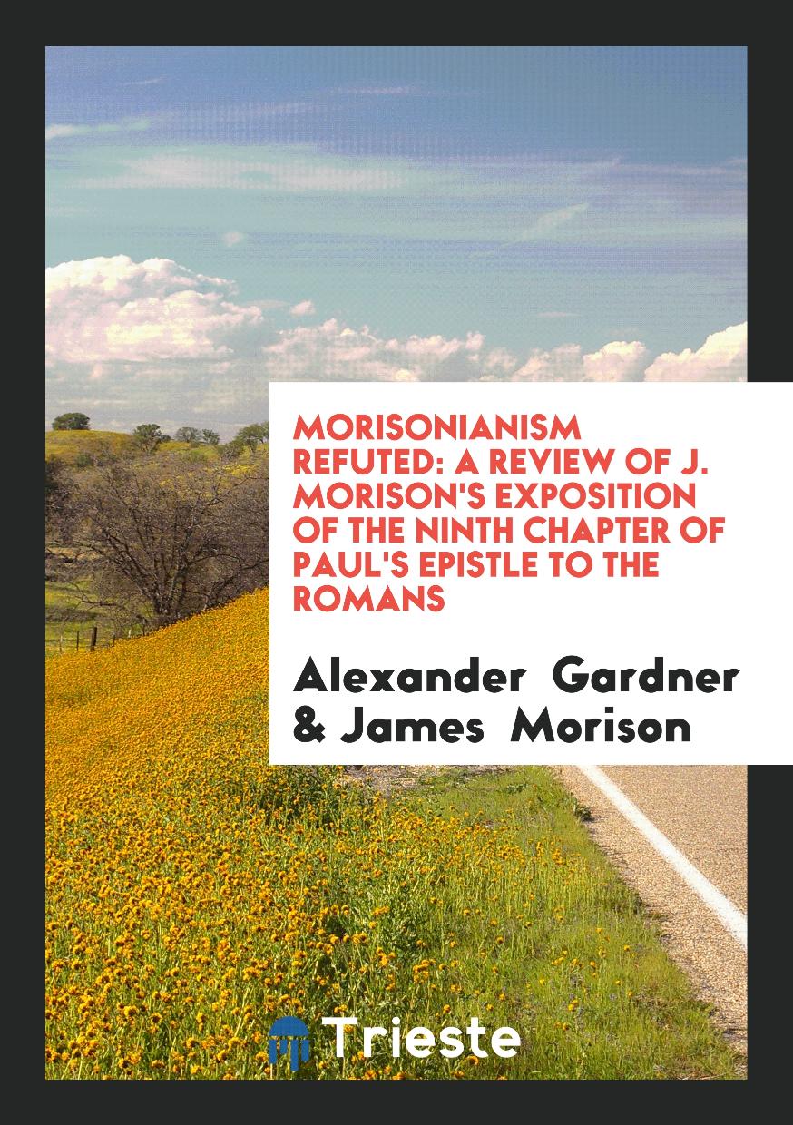 Morisonianism Refuted: A Review of J. Morison's Exposition of the Ninth Chapter of Paul's Epistle to the Romans
