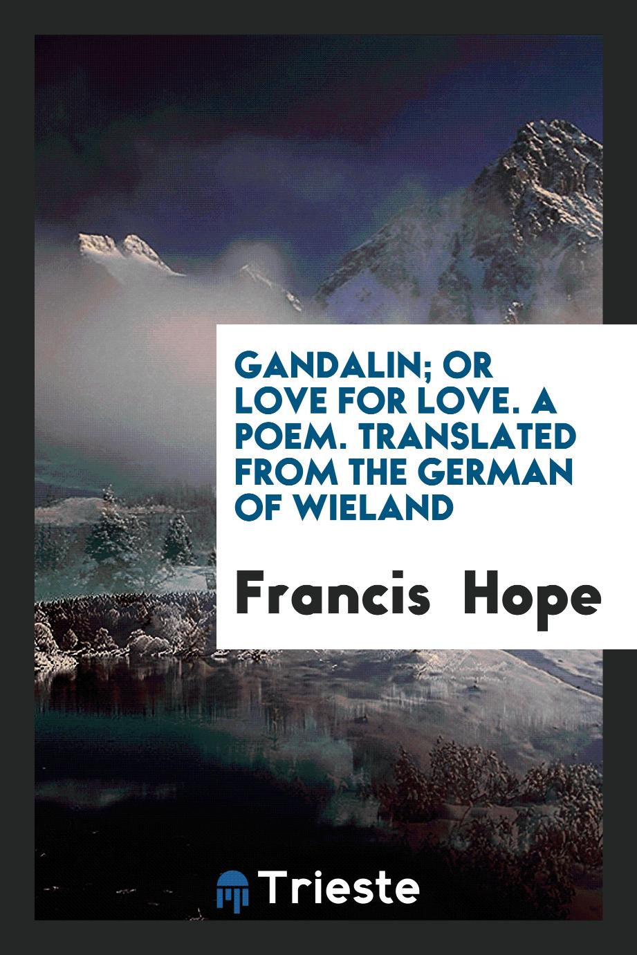 Gandalin; Or Love for Love. A Poem. Translated from the German of Wieland