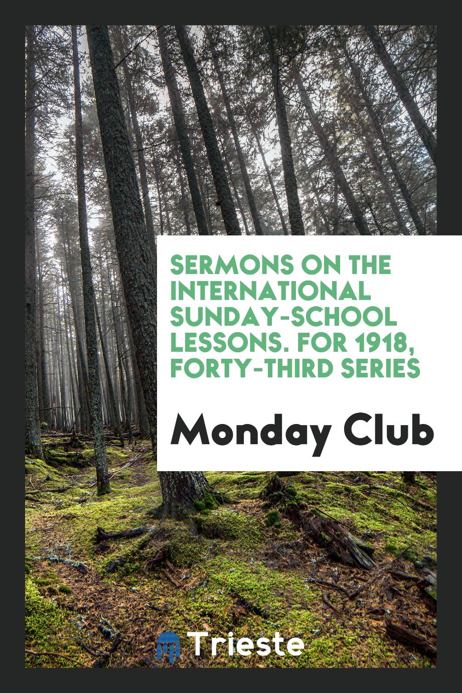 Sermons on the International Sunday-School Lessons. For 1918, Forty-Third Series