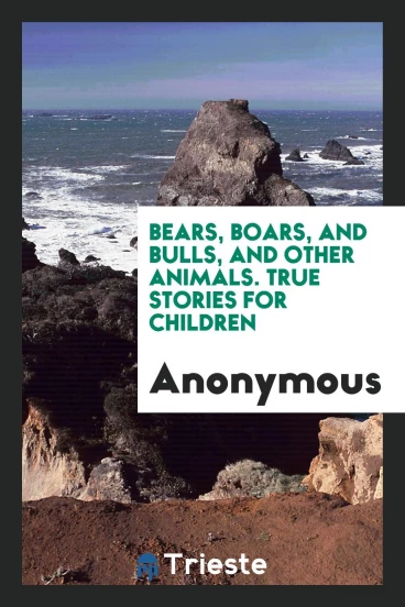 Bears, Boars, and Bulls, and Other Animals. True Stories for Children