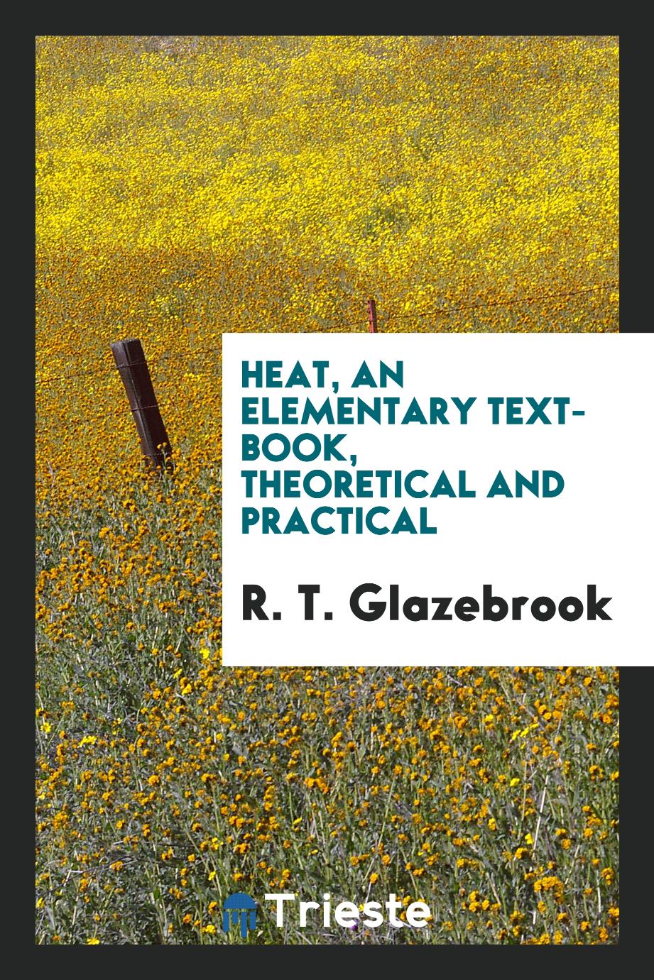 Heat, an elementary text-book, theoretical and practical