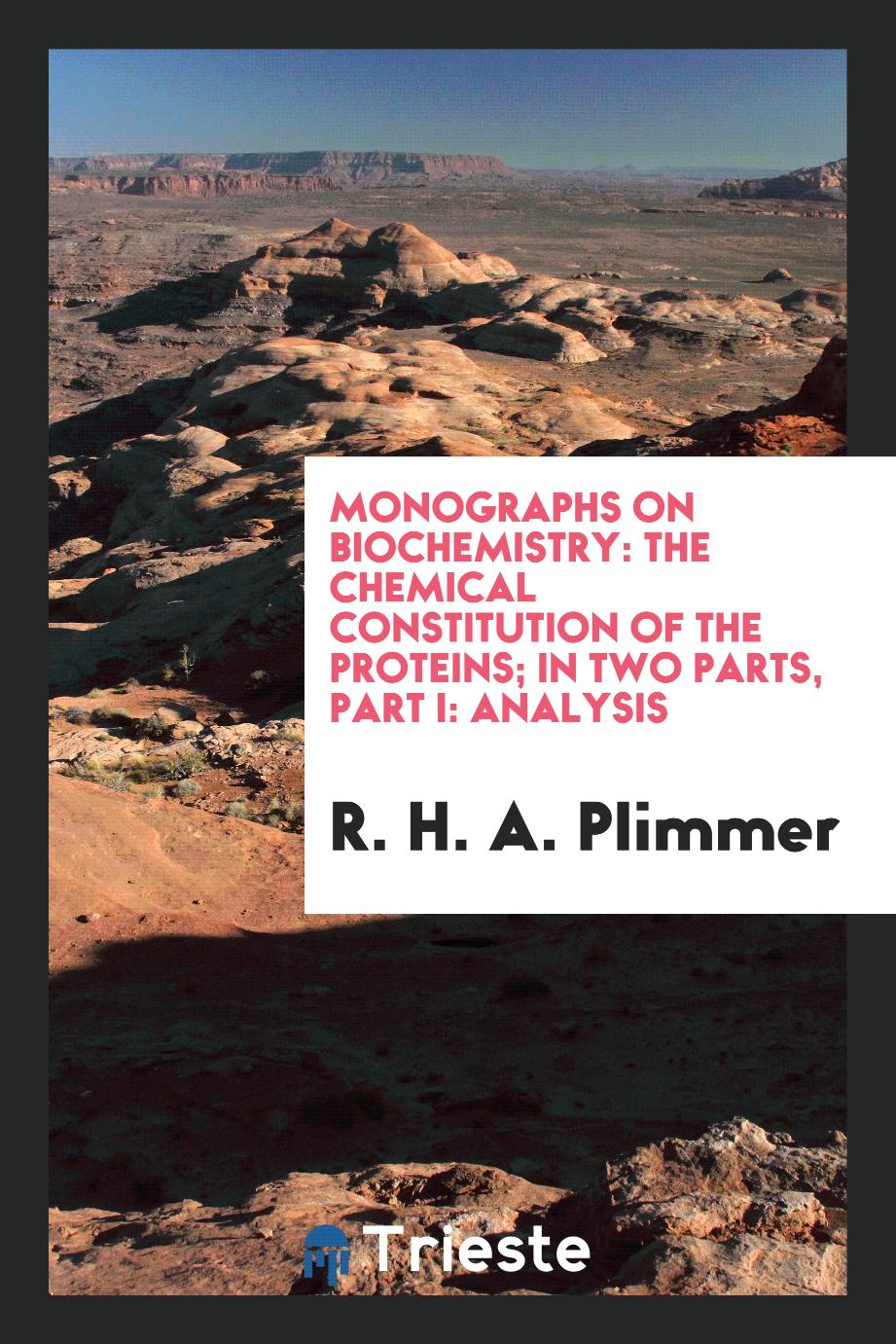 Monographs on Biochemistry: The Chemical Constitution of the Proteins; In Two Parts, Part I: Analysis