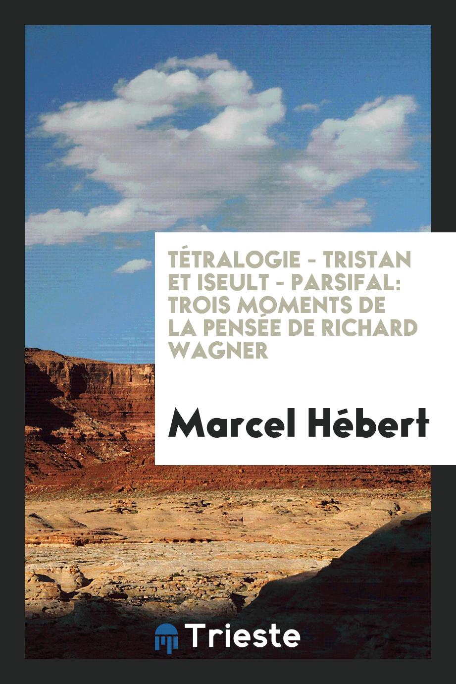 Tétralogie - Tristan et Iseult - Parsifal: Trois Moments de la Pensée de Richard Wagner