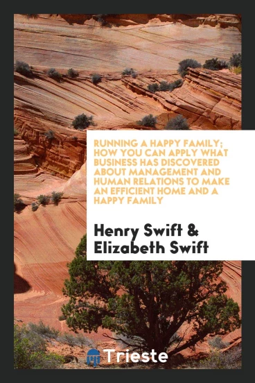 Running a happy family; how you can apply what business has discovered about management and human relations to make an efficient home and a happy family
