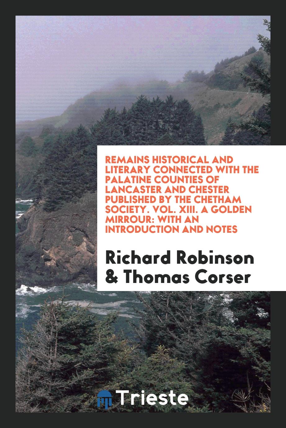 Remains Historical and Literary Connected with the Palatine Counties of Lancaster and Chester Published by the Chetham Society. Vol. XIII. A Golden Mirrour: With an Introduction and Notes
