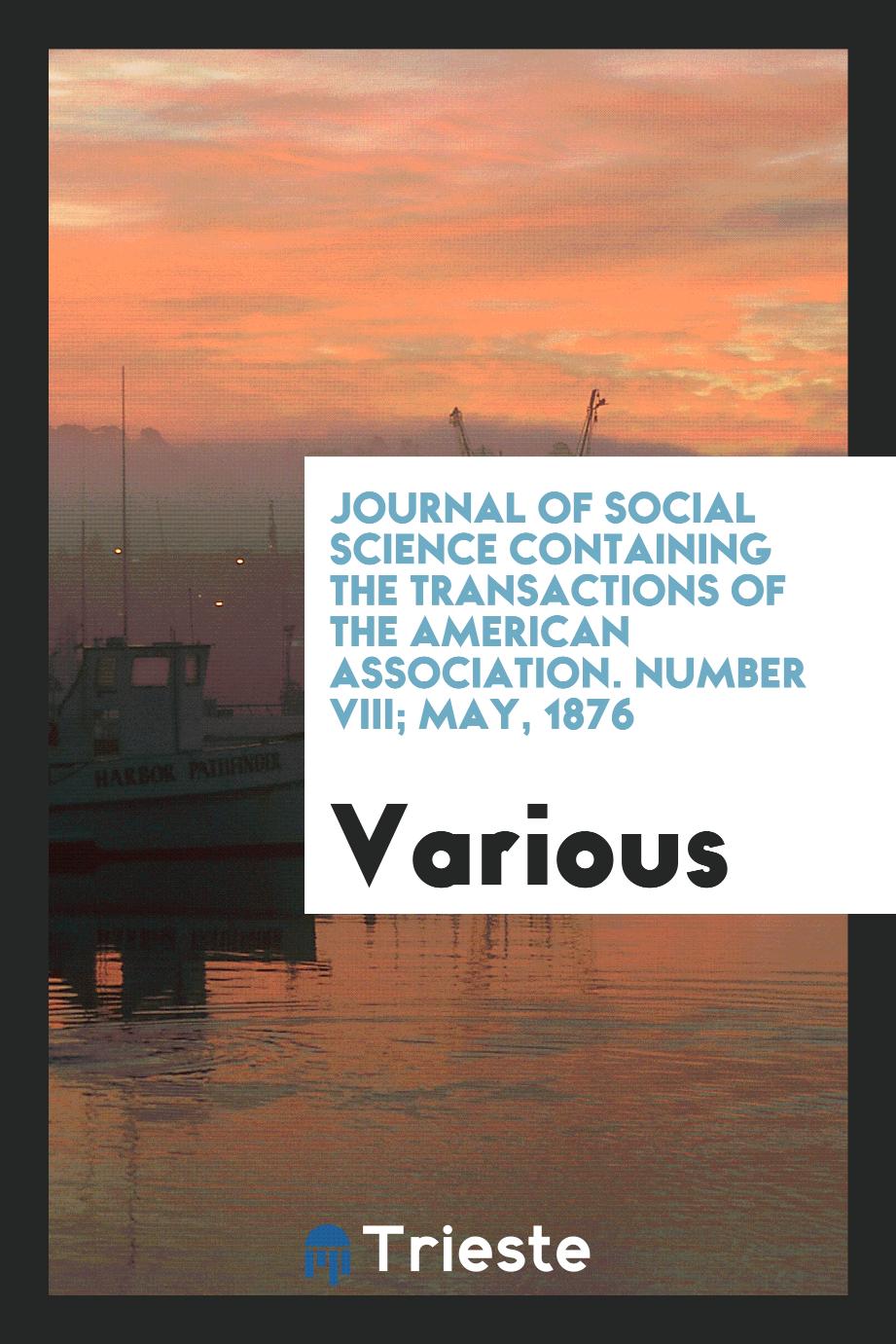 Journal of Social Science Containing the Transactions of the American Association. Number VIII; May, 1876