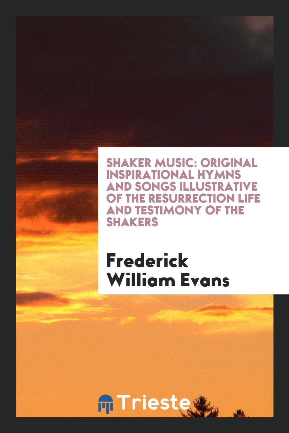 Shaker Music: Original Inspirational Hymns and Songs Illustrative of the Resurrection Life and Testimony of the Shakers