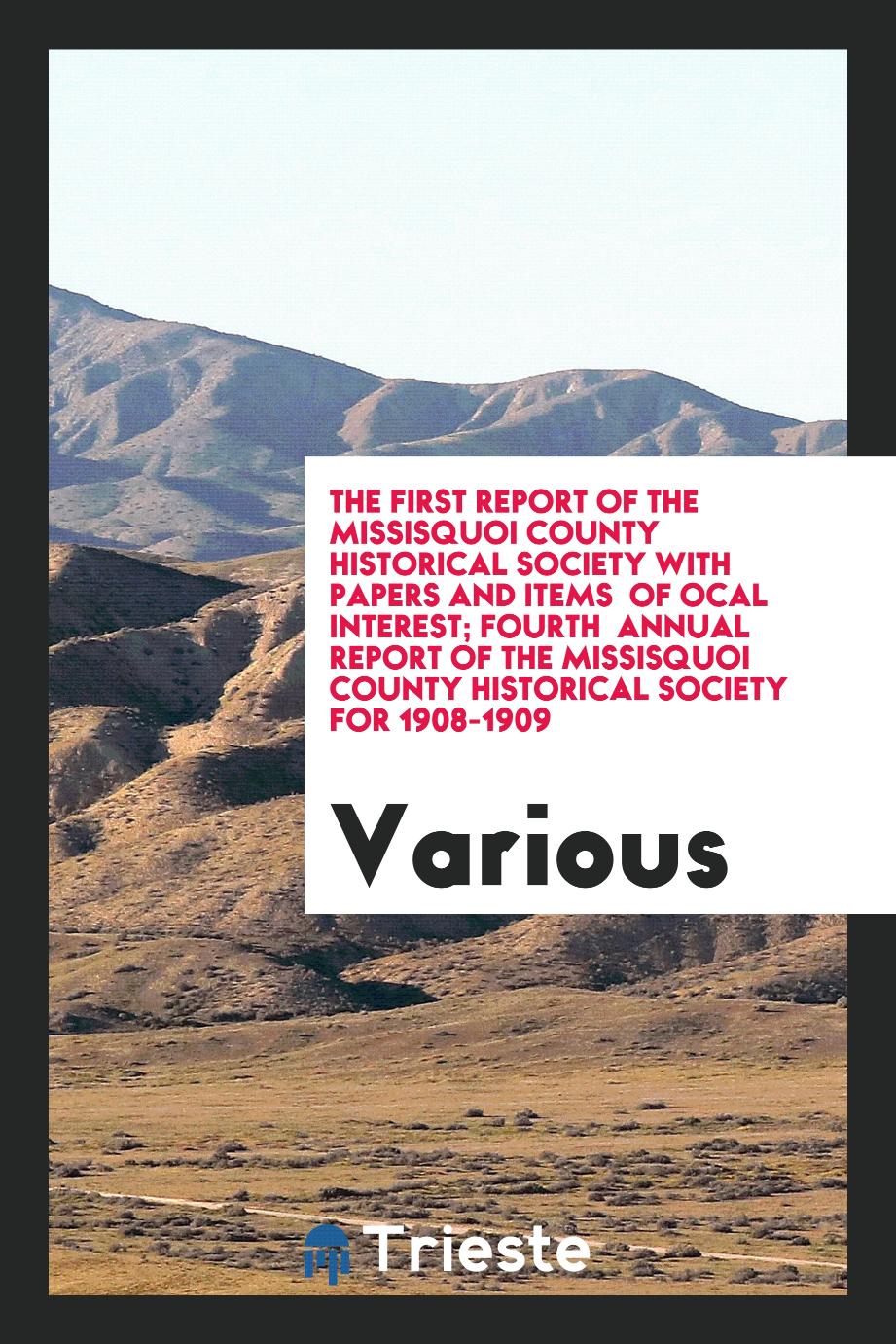 The first report of the Missisquoi County Historical Society with papers and items of ocal interest; Fourth annual report of the Missisquoi County Historical Society for 1908-1909