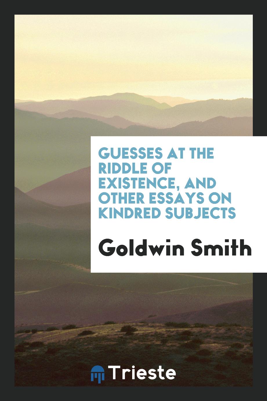 Guesses at the riddle of existence, and other essays on kindred subjects