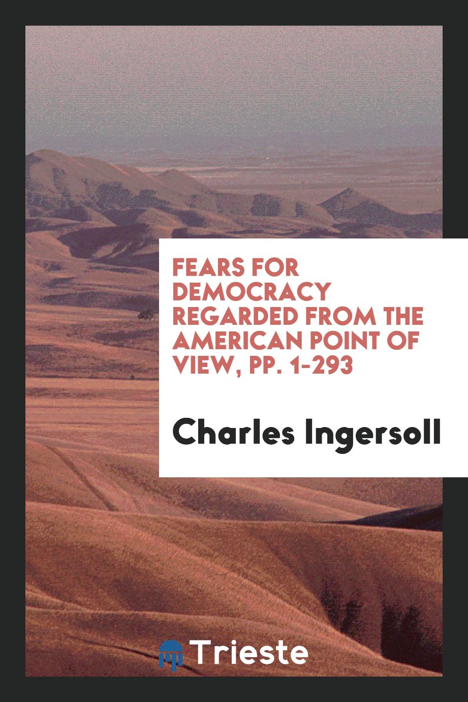 Fears for Democracy Regarded from the American Point of View, pp. 1-293