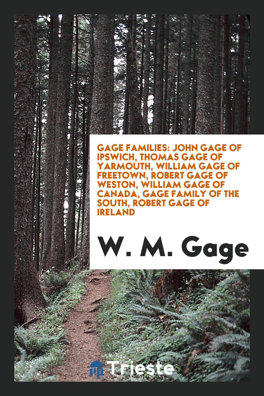Gage families: John Gage of Ipswich, Thomas Gage of Yarmouth, William Gage of Freetown, Robert Gage of Weston, William Gage of Canada, Gage family of the South, Robert Gage of Ireland