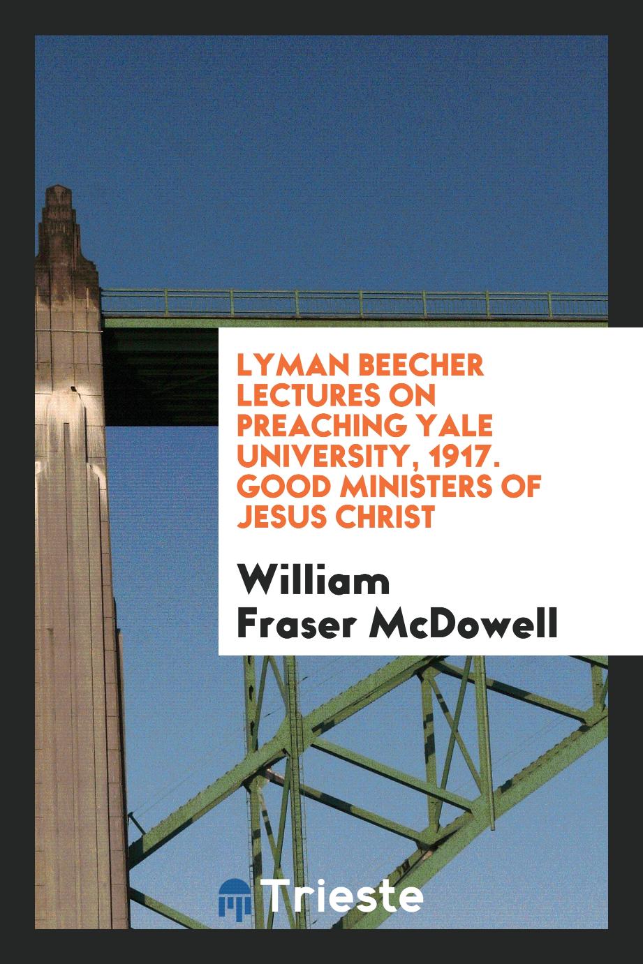 Lyman Beecher Lectures on Preaching Yale University, 1917. Good Ministers of Jesus Christ