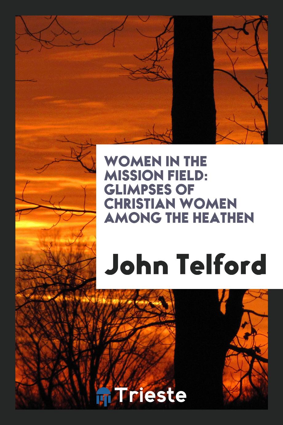 Women in the mission field: glimpses of Christian women among the heathen