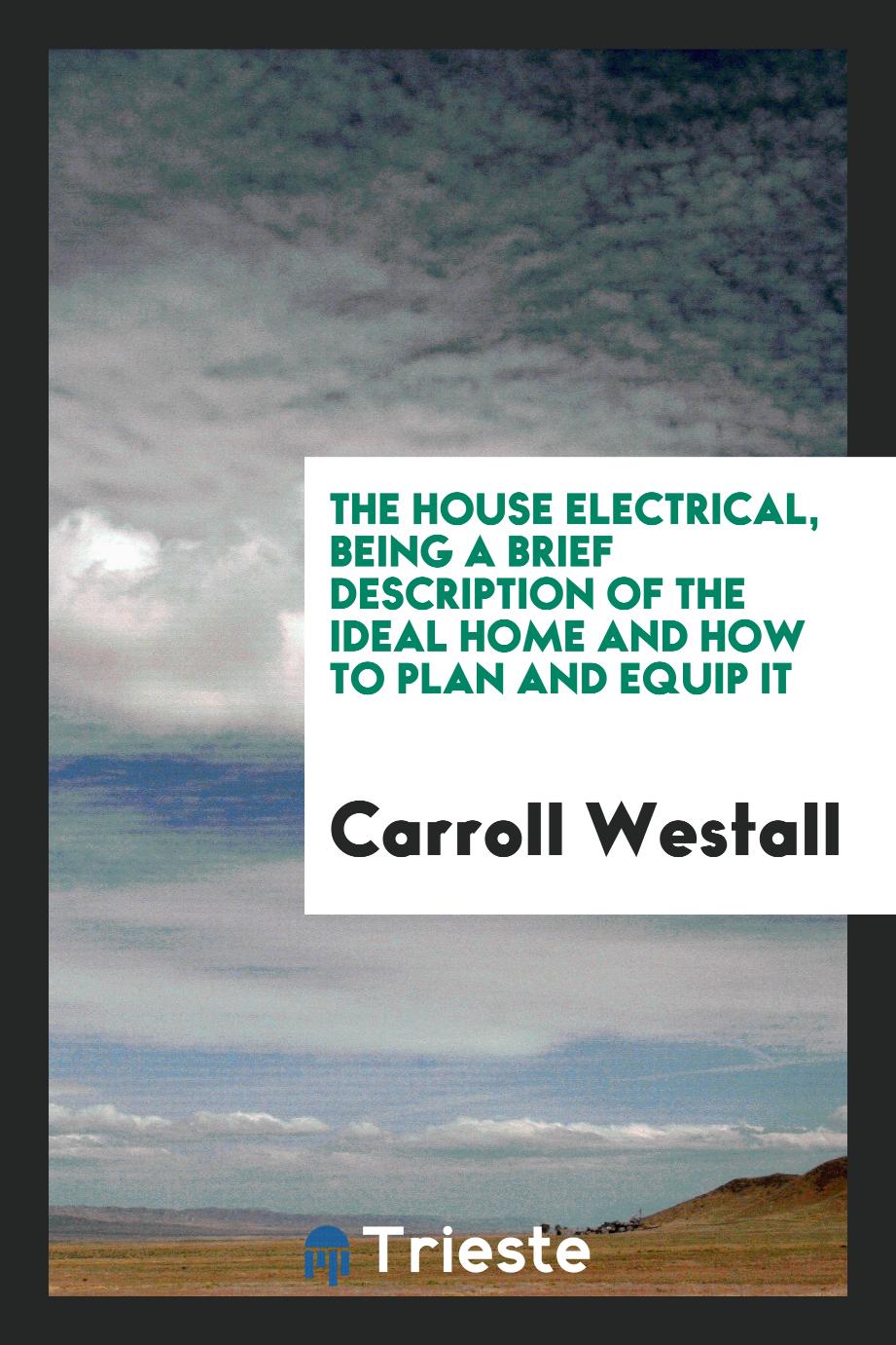 The house electrical, being a brief Description of The Ideal Home And How To Plan And Equip It