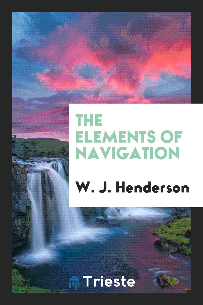 W. J. Henderson - The Elements of Navigation