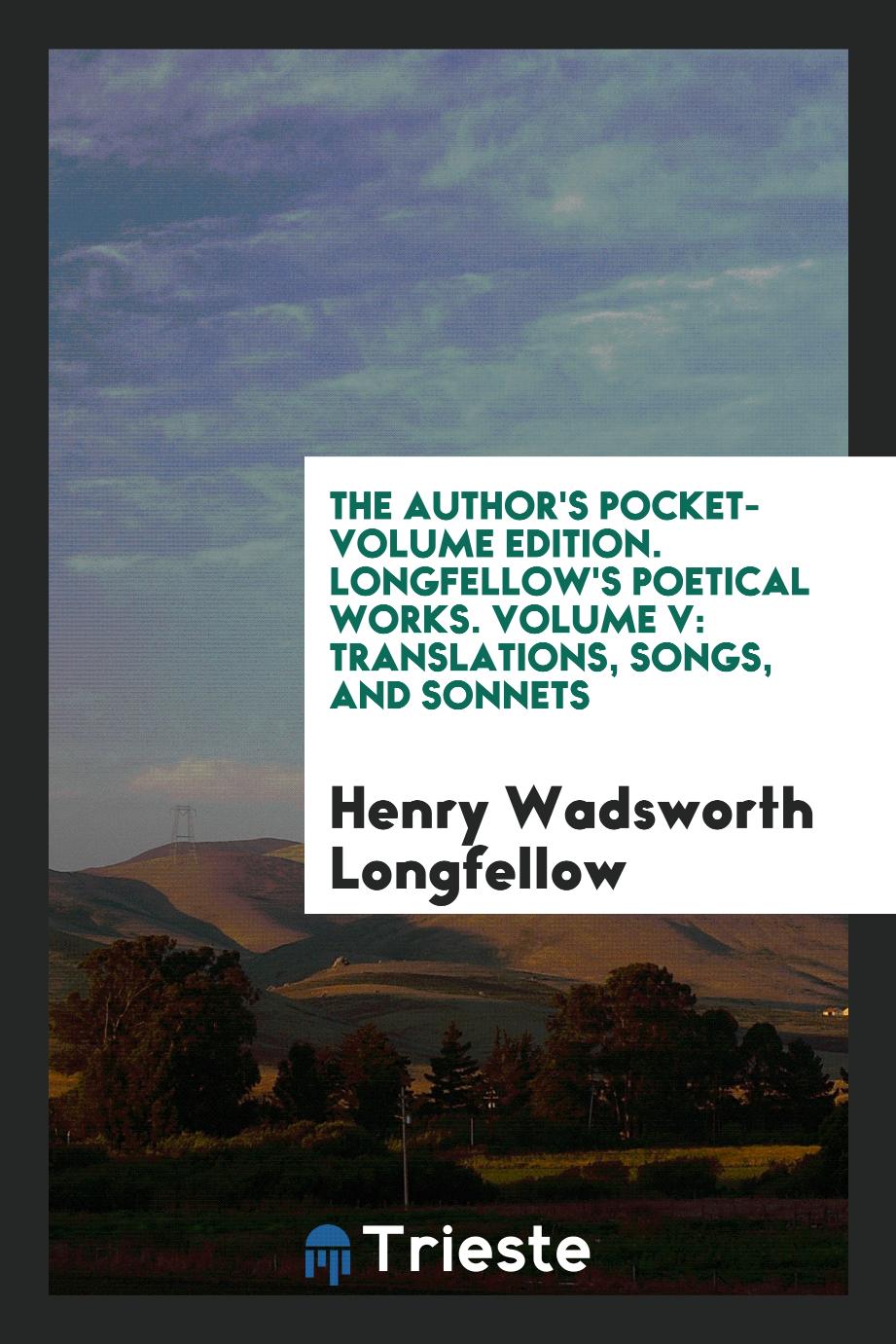 The Author's Pocket-Volume Edition. Longfellow's poetical works. Volume V: Translations, Songs, and Sonnets