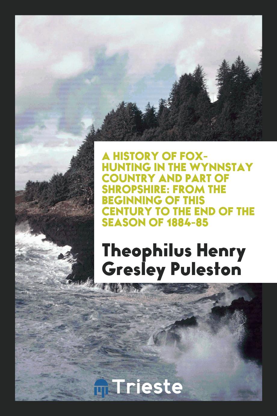 A History of Fox-Hunting in the Wynnstay Country and Part of Shropshire: From the Beginning of This Century to the End of the Season of 1884-85