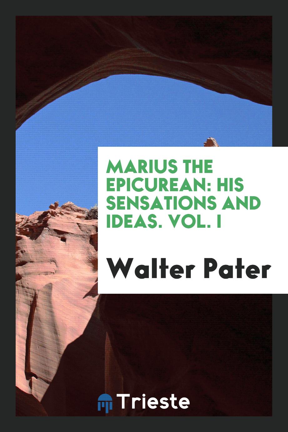 Marius the Epicurean: his sensations and ideas. Vol. I