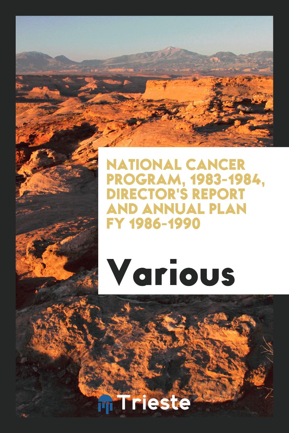 National Cancer Program, 1983-1984, director's report and annual plan FY 1986-1990