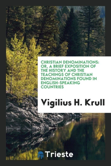 Christian denominations: or, A brief exposition of the history and the teachings of Christian denominations found in English-speaking countries