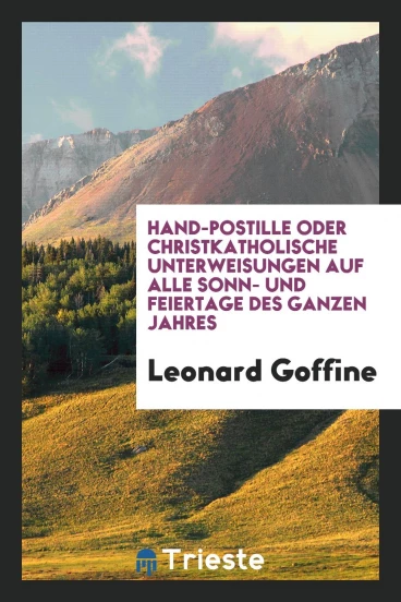 Hand-Postille Oder Christkatholische Unterweisungen auf Alle Sonn- und Feiertage des Ganzen Jahres