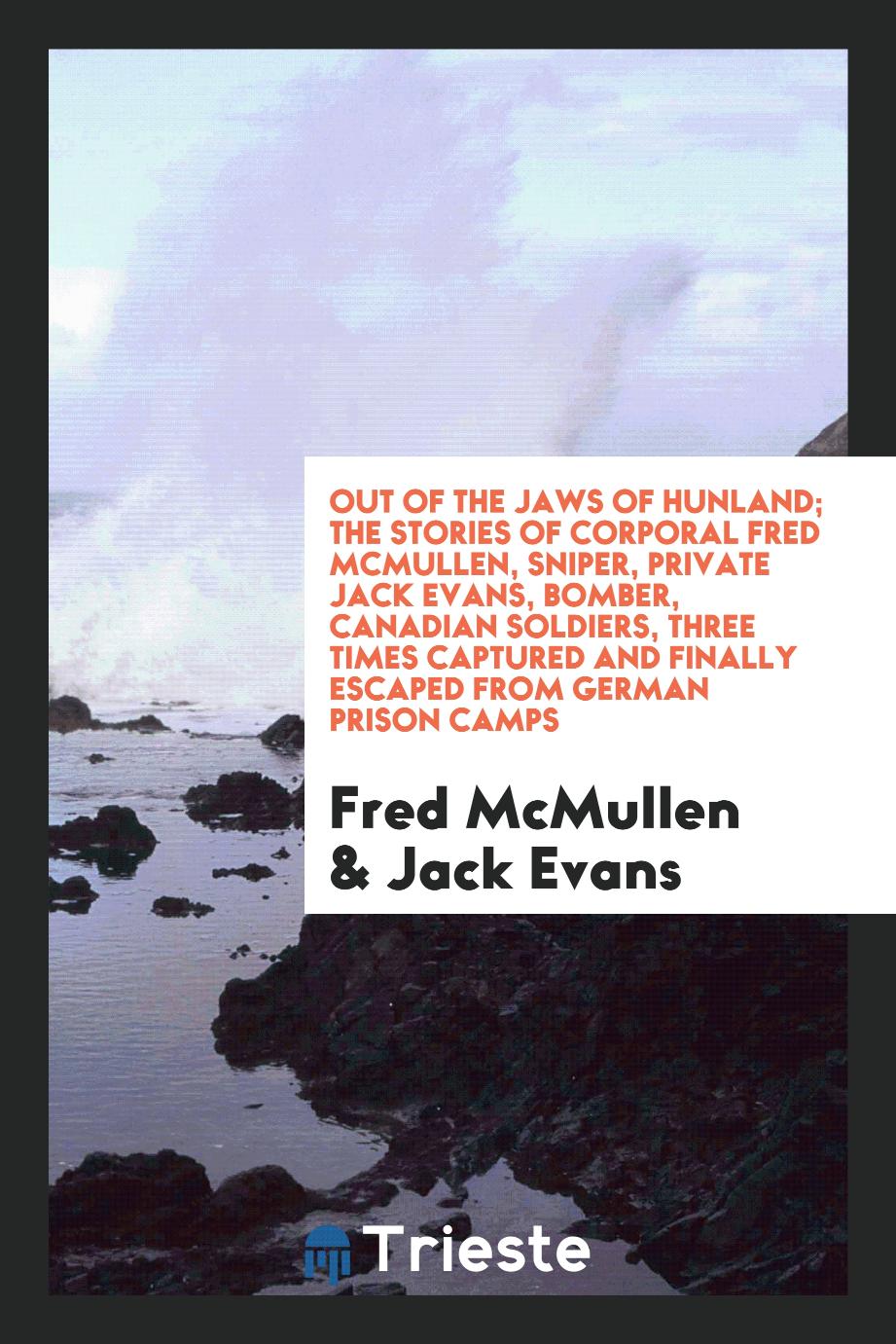 Out of the jaws of Hunland; the stories of Corporal Fred McMullen, sniper, Private Jack Evans, bomber, Canadian soldiers, three times captured and finally escaped from German prison camps