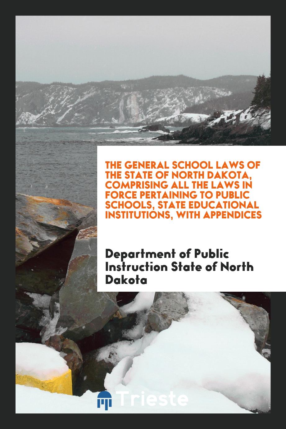 The General School Laws of the State of North Dakota, Comprising All the Laws in Force Pertaining to Public Schools, State Educational Institutions, with Appendices