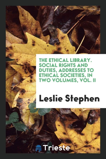 The ethical library. Social rights and duties, addresses to ethical societies, in two volumes, Vol. II