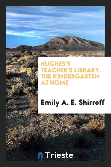 Hughes's Teacher's Library. The Kindergarten at Home