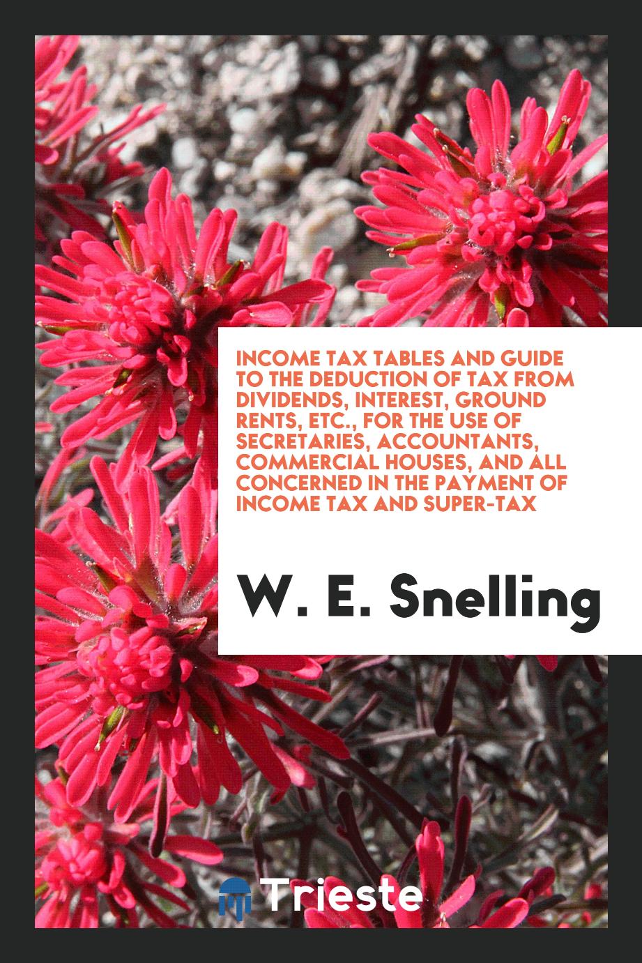 Income tax tables and guide to the deduction of tax from dividends, interest, ground rents, etc., for the use of secretaries, accountants, commercial houses, and all concerned in the payment of income tax and super-tax