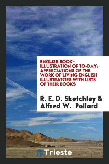 English Book-Illustration of To-Day: Appreciations of the Work of Living English Illustrators with Lists of Their Books