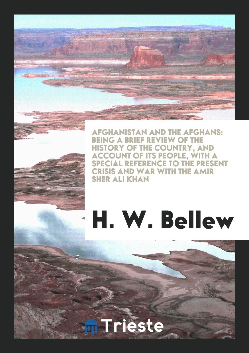 Afghanistan and the Afghans: Being a Brief Review of the History of the Country, and Account of Its People, with a Special Reference to the Present Crisis and War with the Amir Sher Ali Khan