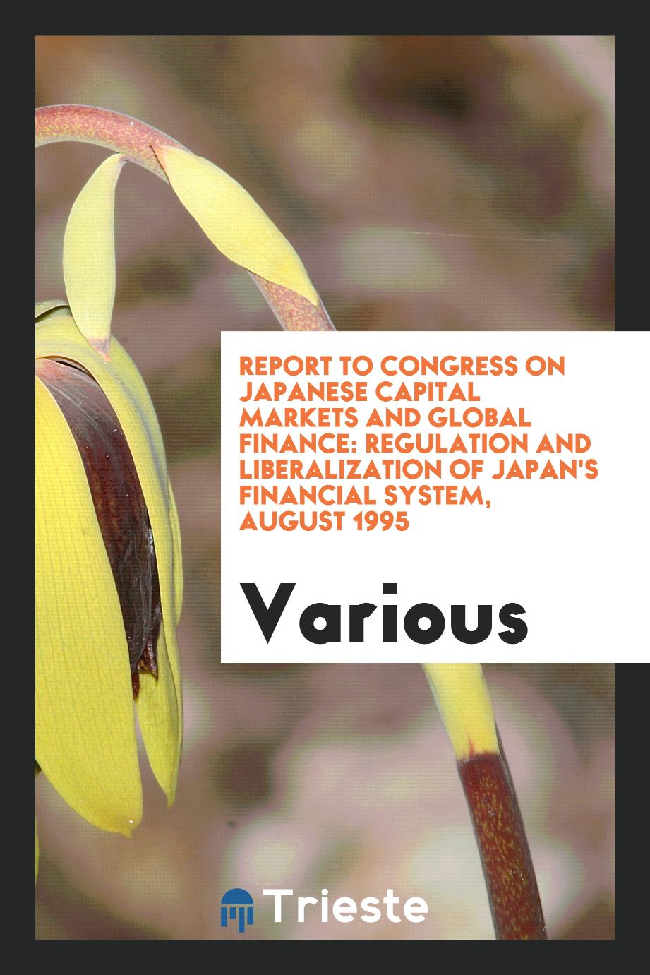 Report to congress on Japanese capital markets and global finance: Regulation and liberalization of Japan's financial system, August 1995