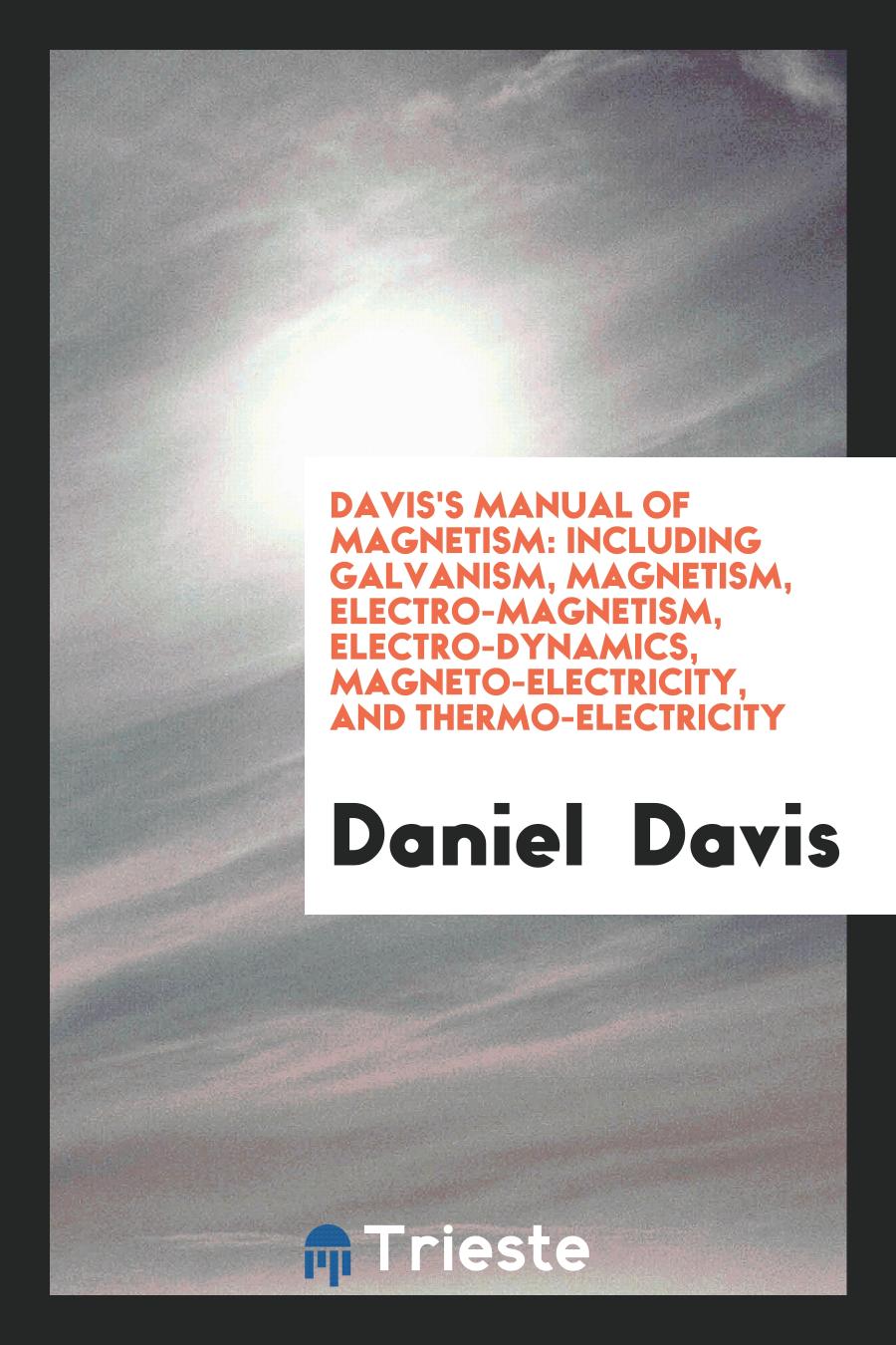 Davis's Manual of Magnetism: Including Galvanism, Magnetism, Electro-Magnetism, Electro-Dynamics, Magneto-Electricity, and Thermo-Electricity