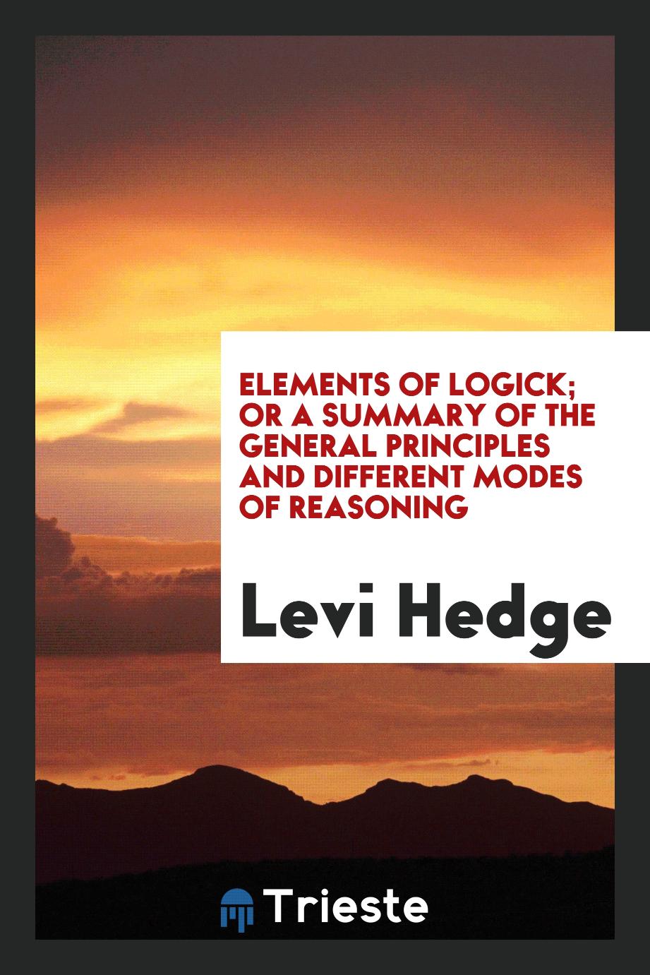 Elements of Logick; Or A Summary of the General Principles and Different Modes of Reasoning
