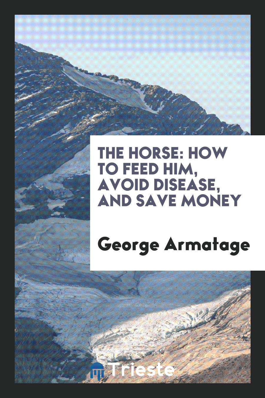 The Horse: How to Feed Him, Avoid Disease, and Save Money