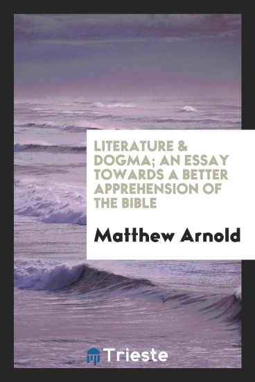 Literature & dogma; an essay towards a better apprehension of the Bible