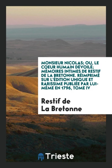 Monsieur Nicolas; ou, Le coeur humain dévoilé; mémoires intimes de Restif de La Bretonne. Réimprimé sur l'édition unique et rarissime publiée par lui-même en 1796, Tome IV