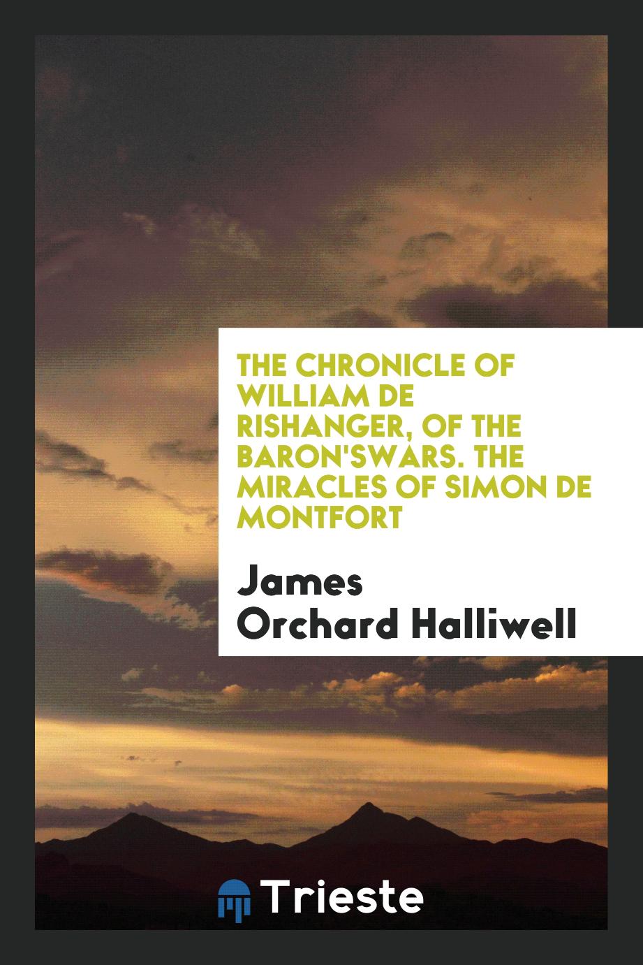 The Chronicle of William de Rishanger, of The Baron'sWars. The Miracles of Simon de Montfort
