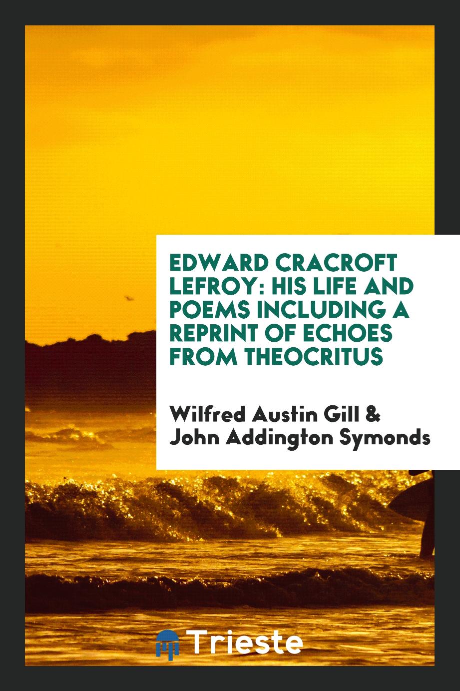 Wilfred Austin Gill, John Addington Symonds - Edward Cracroft Lefroy: His Life and Poems Including a Reprint of Echoes from Theocritus