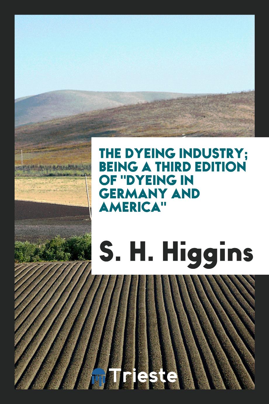 The dyeing industry; being a third edition of "Dyeing in Germany and America"